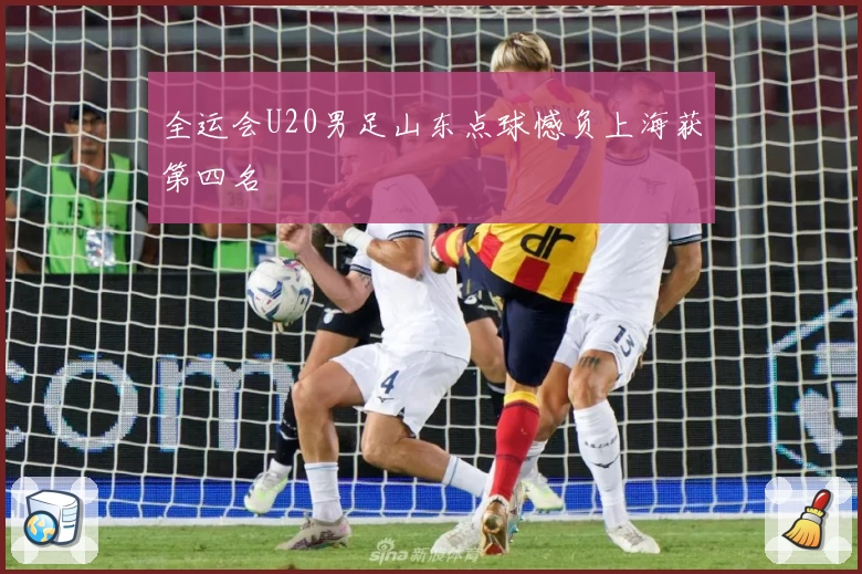 全运会U20男足山东点球憾负上海获第四名