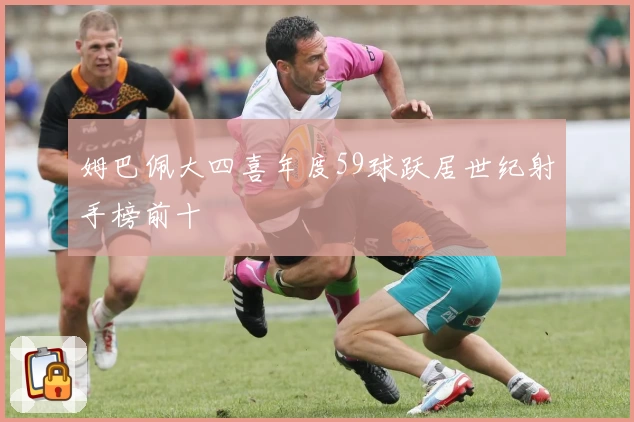 姆巴佩大四喜年度59球跃居世纪射手榜前十