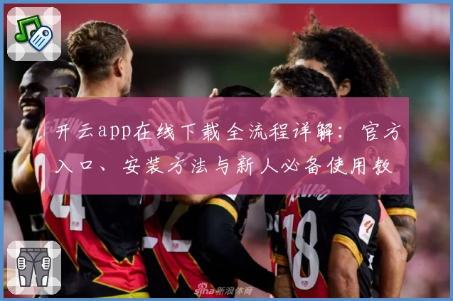 开云app在线下载全流程详解：官方入口、安装方法与新人必备使用教程