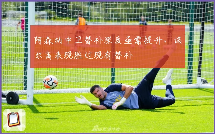 阿森纳中卫替补深度亟需提升，诺尔高表现胜过现有替补