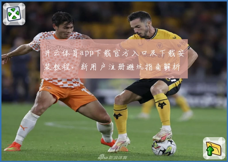 开云体育app下载官方入口及下载安装教程，新用户注册避坑指南解析
