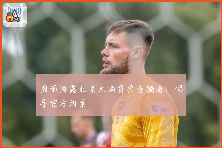 周雨揭露北京大满贯票务骗局，倡导官方购票