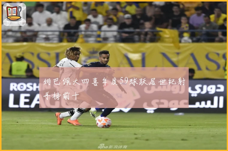 姆巴佩大四喜年度59球跃居世纪射手榜前十