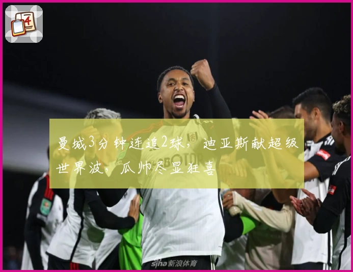 曼城3分钟连追2球,迪亚斯献超级世界波,瓜帅尽显狂喜