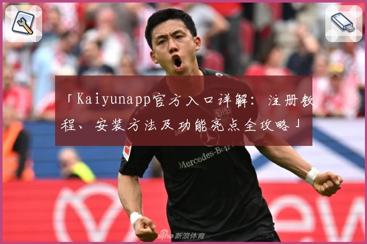 「Kaiyunapp官方入口详解：注册教程、安装方法及功能亮点全攻略」