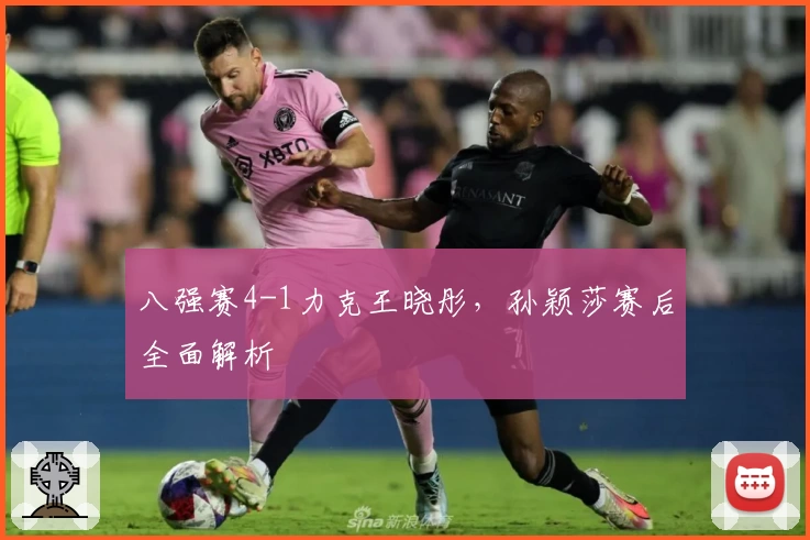 八强赛4-1力克王晓彤，孙颖莎赛后全面解析