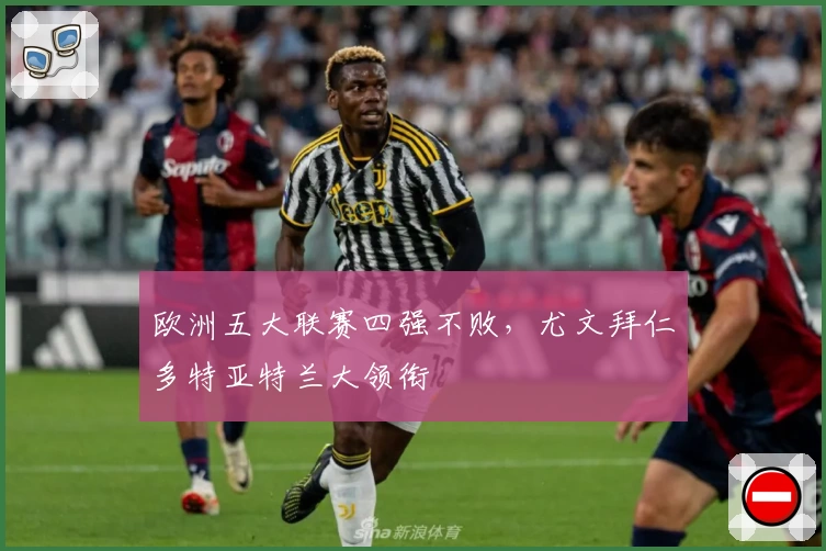 欧洲五大联赛四强不败，尤文拜仁多特亚特兰大领衔