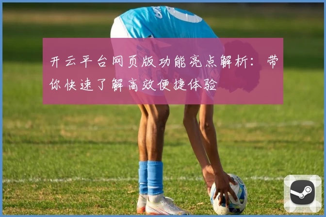 开云平台网页版功能亮点解析：带你快速了解高效便捷体验