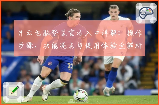开云电脑登录官方入口详解:操作步骤、功能亮点与使用体验全解析