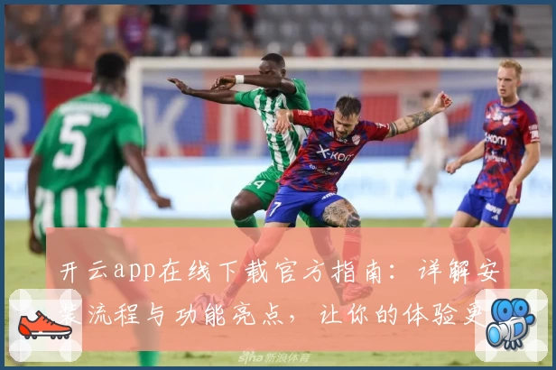 开云app在线下载官方指南:详解安装流程与功能亮点,让你的体验更流畅