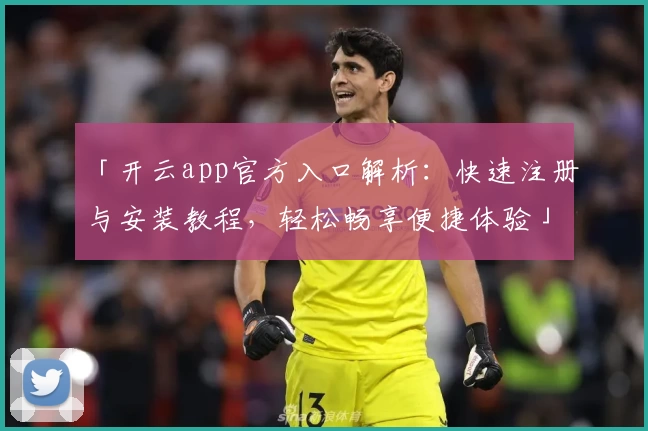 「开云app官方入口解析：快速注册与安装教程，轻松畅享便捷体验」